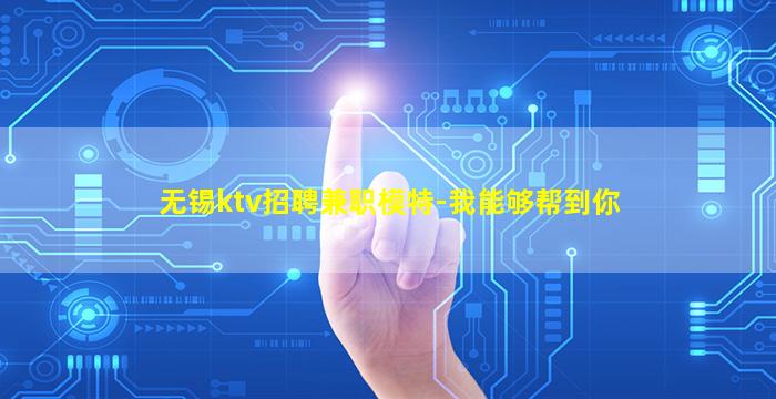 无锡ktv招聘兼职模特-我能够帮到你
